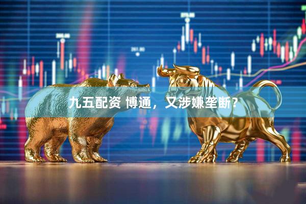 九五配资 博通，又涉嫌垄断？