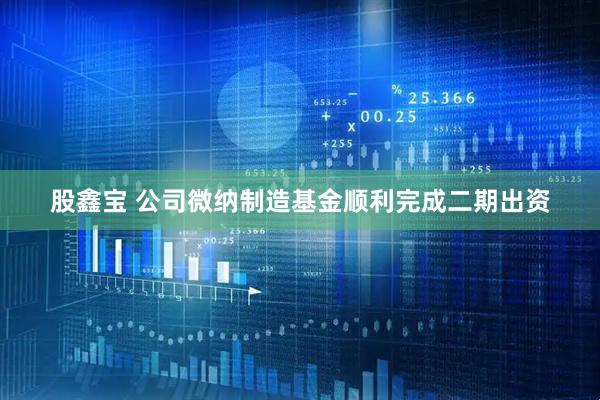 股鑫宝 公司微纳制造基金顺利完成二期出资