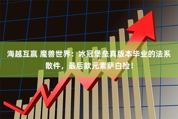 海越互赢 魔兽世界：冰冠堡垒真版本毕业的法系散件，最后款元素萨白捡！