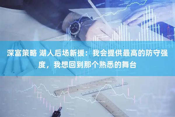 深富策略 湖人后场新援：我会提供最高的防守强度，我想回到那个熟悉的舞台