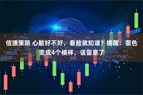 信捷策路 心脏好不好，看脸就知道？提醒：面色变成4个模样，该留意了