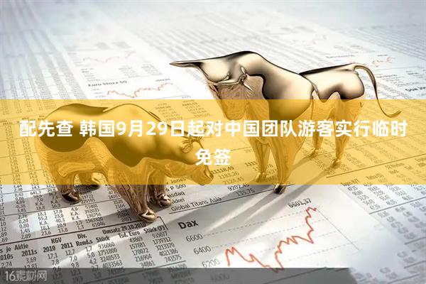 配先查 韩国9月29日起对中国团队游客实行临时免签