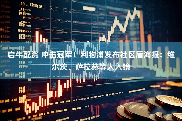 启牛配资 冲击冠军！利物浦发布社区盾海报：维尔茨、萨拉赫等人入镜
