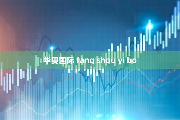华夏国际 fang shou yi bo