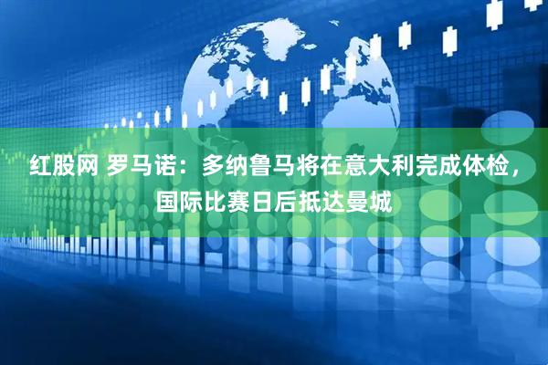 红股网 罗马诺：多纳鲁马将在意大利完成体检，国际比赛日后抵达曼城