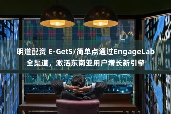 明道配资 E-GetS/简单点通过EngageLab全渠道，激活东南亚用户增长新引擎